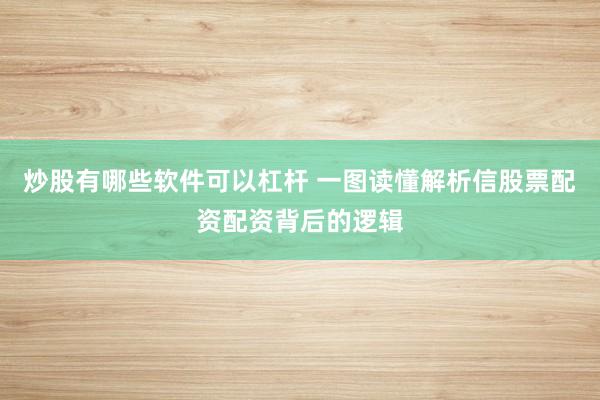 炒股有哪些软件可以杠杆 一图读懂解析信股票配资配资背后的逻辑