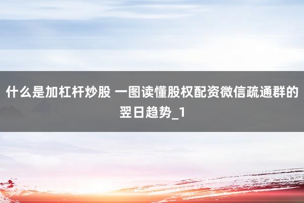 什么是加杠杆炒股 一图读懂股权配资微信疏通群的翌日趋势_1
