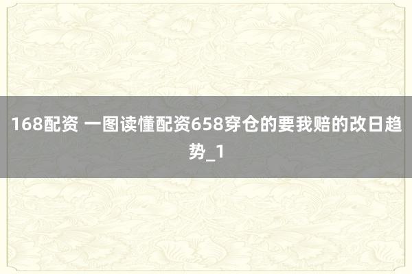 168配资 一图读懂配资658穿仓的要我赔的改日趋势_1