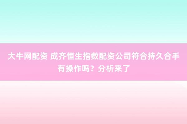 大牛网配资 成齐恒生指数配资公司符合持久合手有操作吗？分析来了