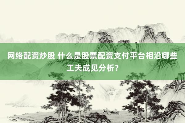网络配资炒股 什么是股票配资支付平台相沿哪些工夫成见分析？